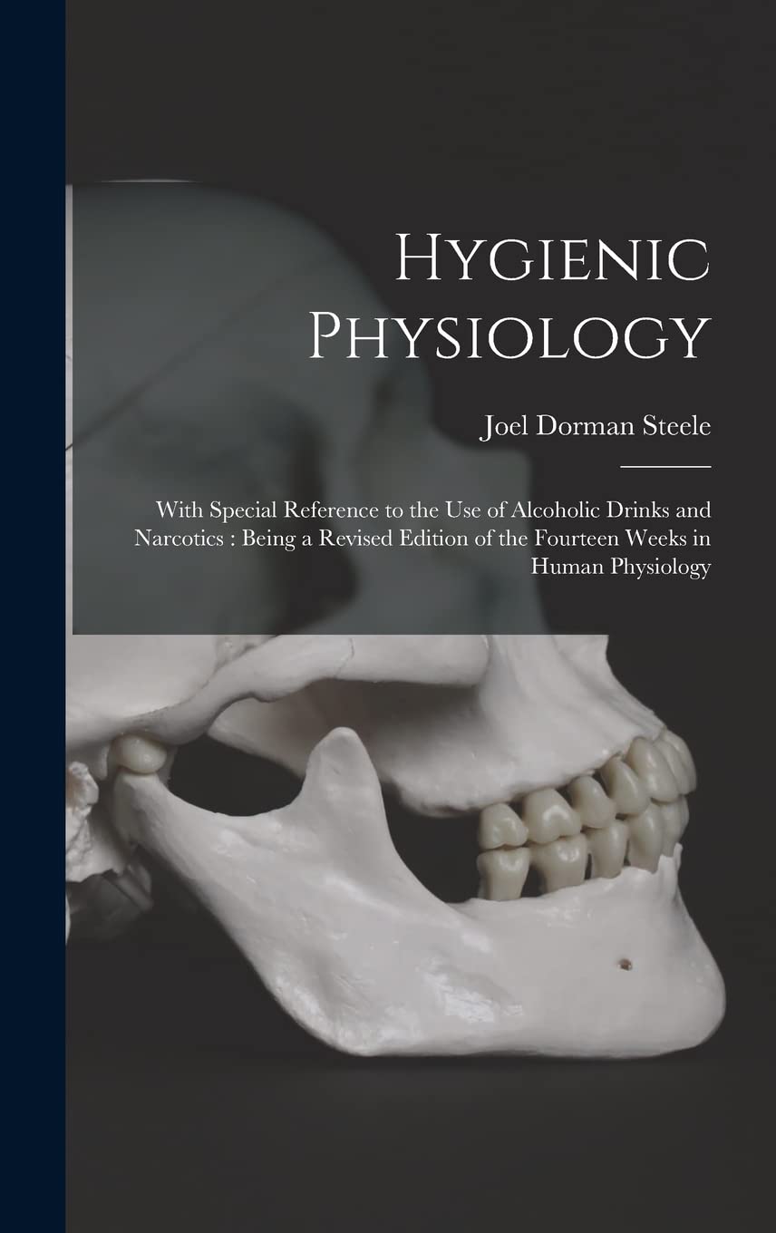 Hygienic Physiology: With Special Reference to the Use of Alcoholic Drinks and Narcotics: Being a Revised Edition of the Fourteen Weeks in Human Physiology Medicine