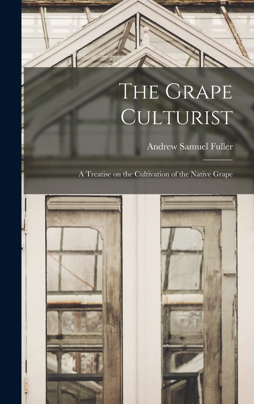 The Grape Culturist: a Treatise on the Cultivation of the Native Grape Natural Sciences