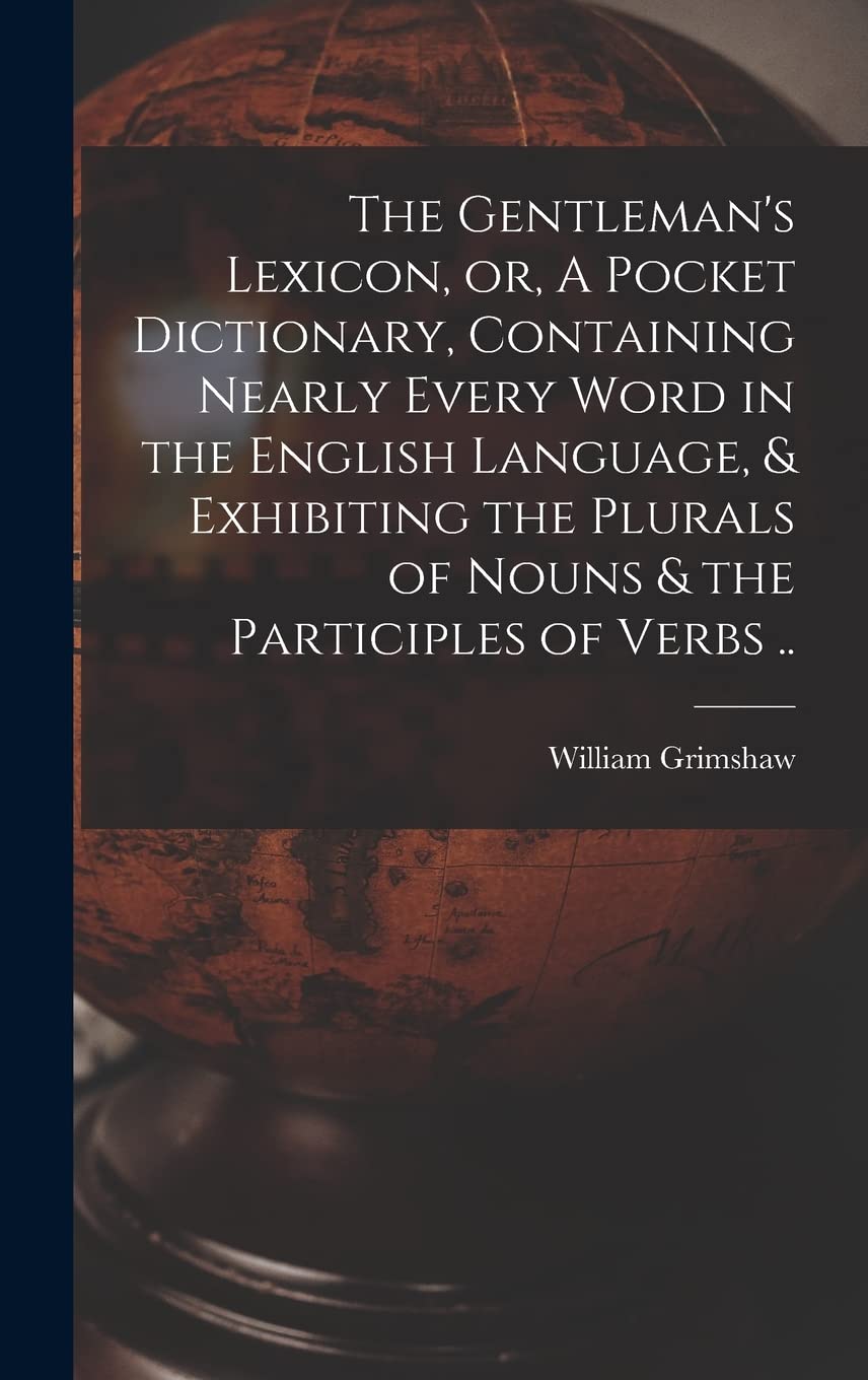 The Gentleman's Lexicon, or, A Pocket Dictionary, Containing Nearly Every Word in the English Language, & Exhibiting the Plurals of Nouns & the Participles of Verbs .. Social Sciences