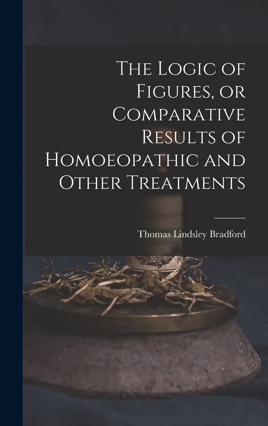 The Logic of Figures, or Comparative Results of Homoeopathic and Other Treatments Medicine