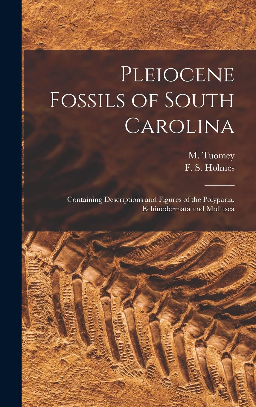 Pleiocene Fossils of South Carolina: Containing Descriptions and Figures of the Polyparia, Echinodermata and Mollusca Business & Technology