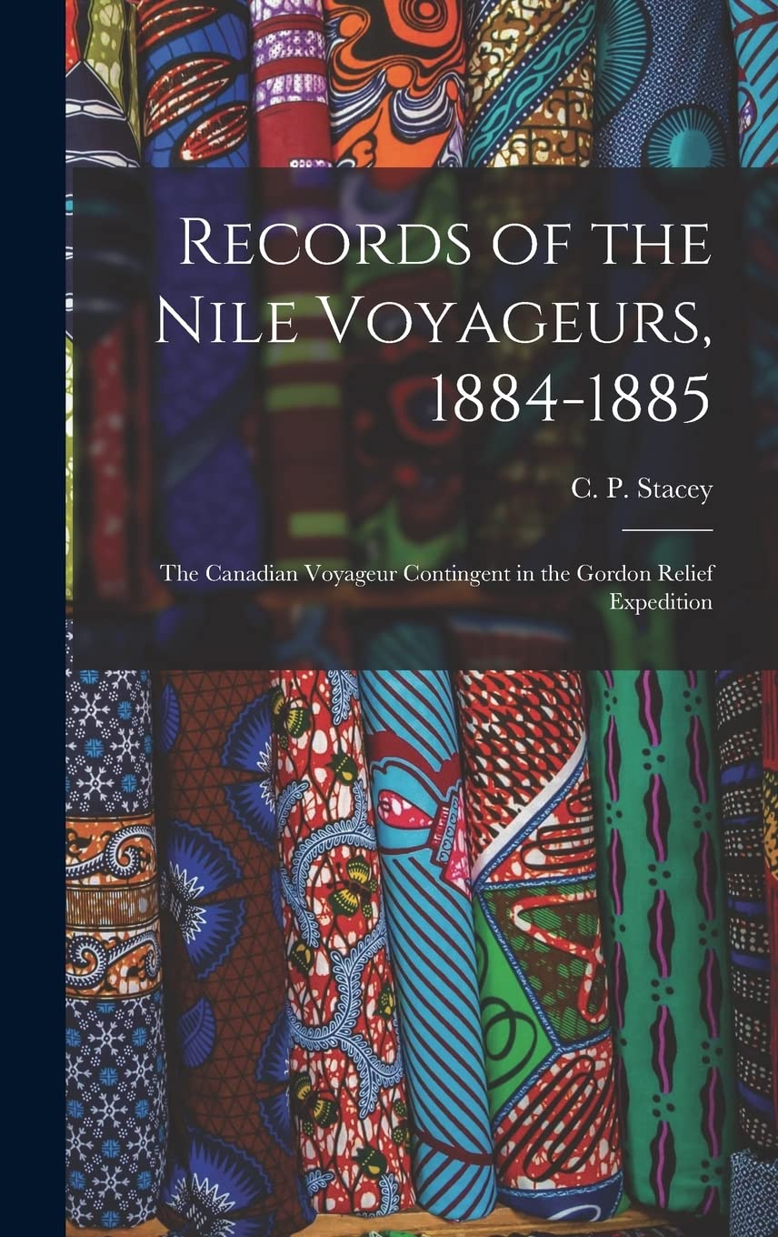 Records of the Nile Voyageurs, 1884-1885: the Canadian Voyageur Contingent in the Gordon Relief Expedition Politics & History