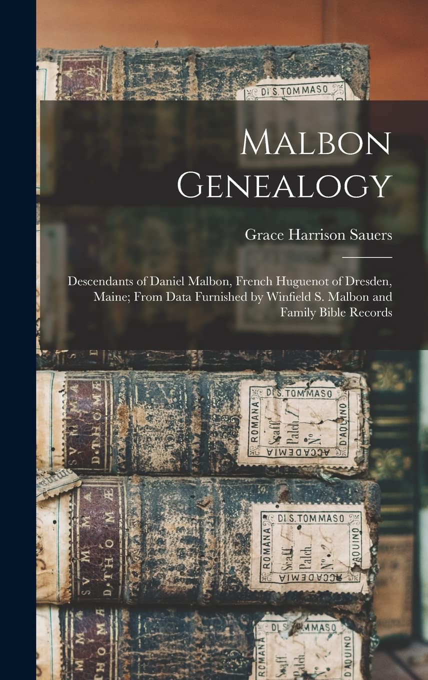 Malbon Genealogy; Descendants of Daniel Malbon, French Huguenot of Dresden, Maine; From Data Furnished by Winfield S. Malbon and Family Bible Records Reference Books