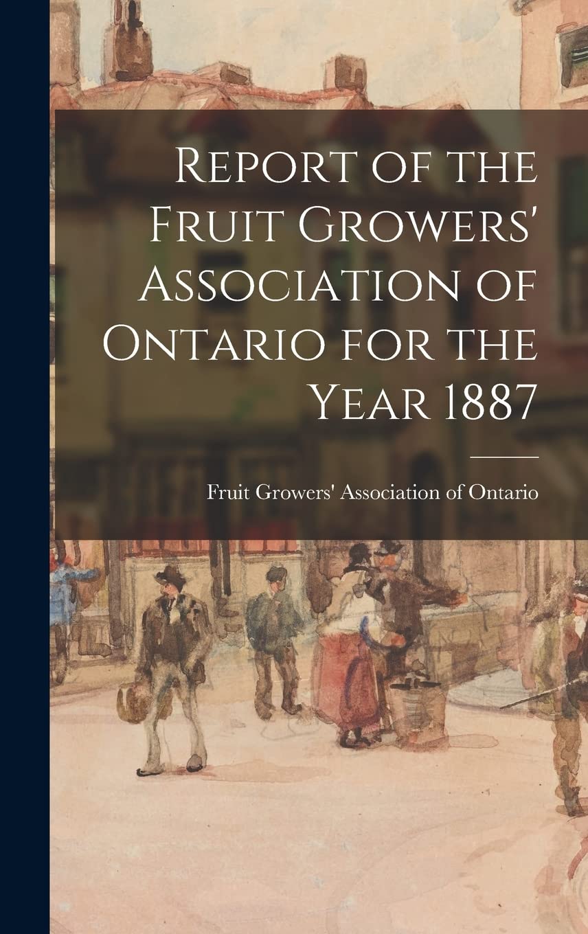 Report of the Fruit Growers' Association of Ontario for the Year 1887 Politics & History