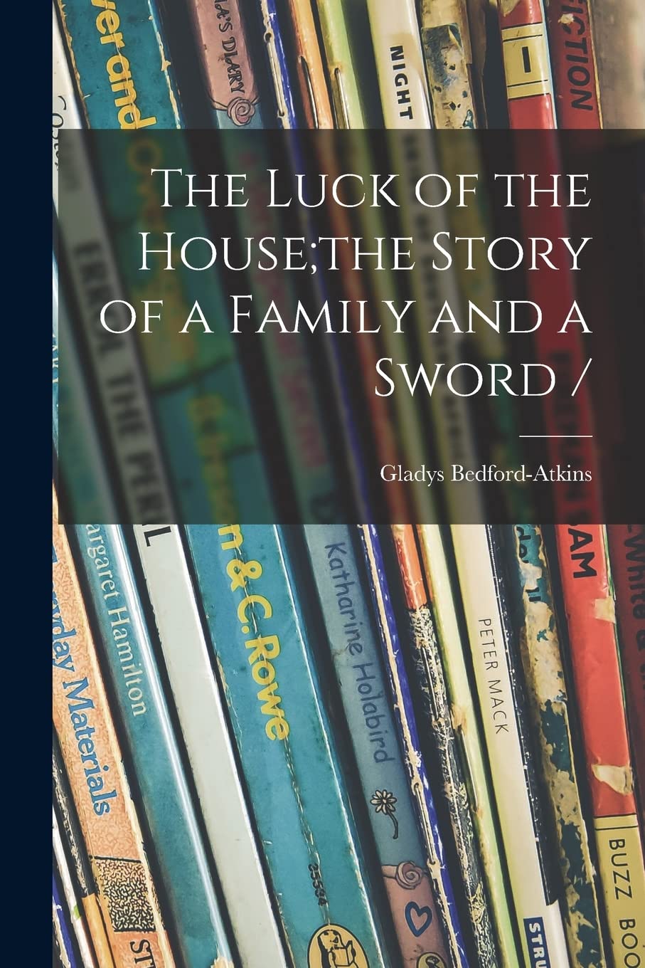 The Luck of the House;the Story of a Family and a Sword / Novels & Short Stories