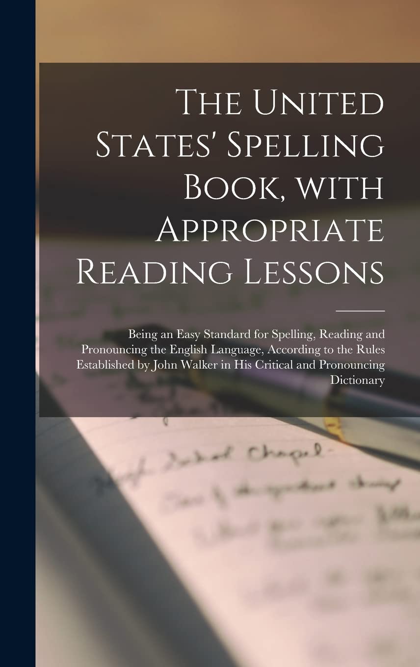 The United States' Spelling Book, With Appropriate Reading Lessons: Being an Easy Standard for Spelling, Reading and Pronouncing the English Language, ... in His Critical and Pronouncing Dictionary Social Sciences