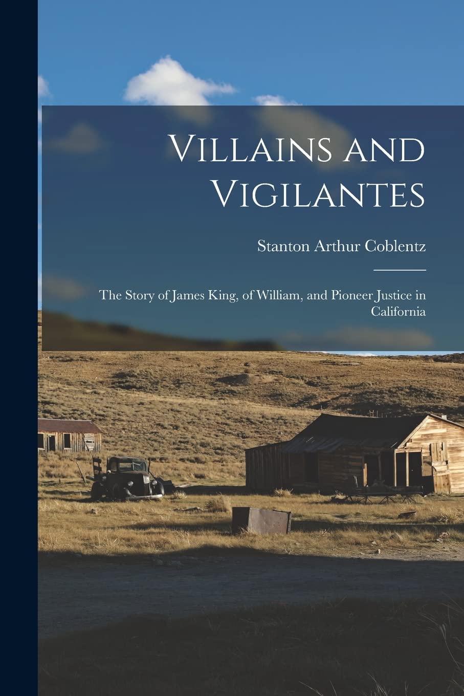 Villains and Vigilantes; the Story of James King, of William, and Pioneer Justice in California Politics & History