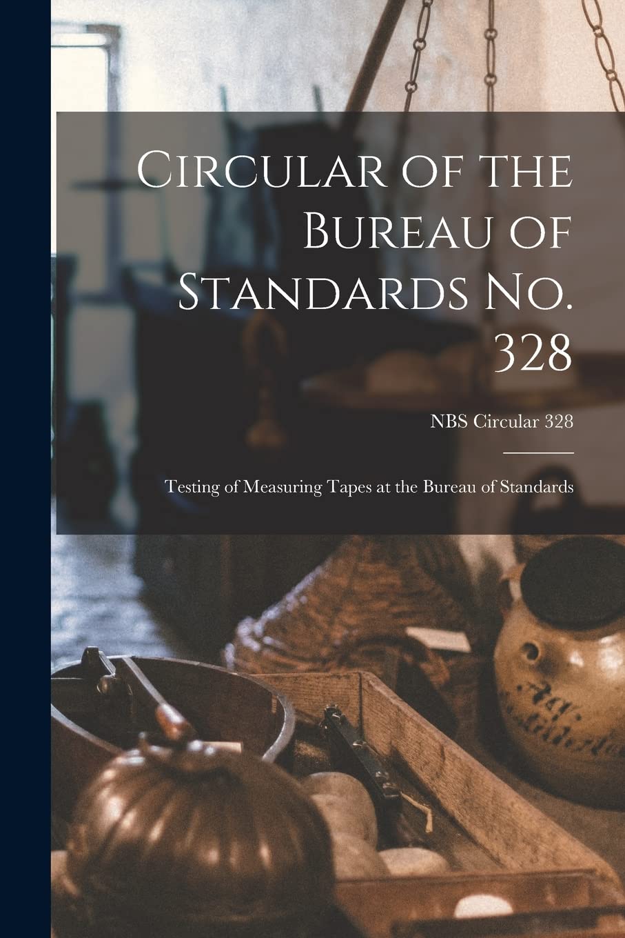 Circular of the Bureau of Standards No. 328: Testing of Measuring Tapes at the Bureau of Standards; NBS Circular 328 Natural Sciences