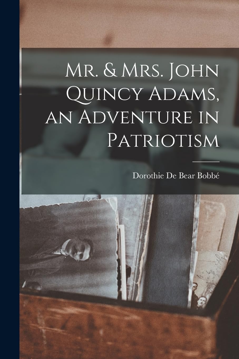 Mr. & Mrs. John Quincy Adams, an Adventure in Patriotism Politics & History