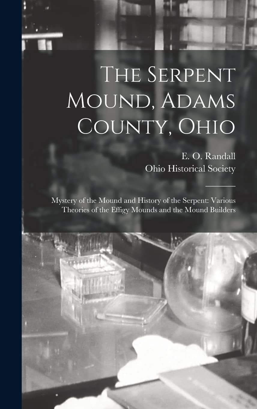 The Serpent Mound, Adams County, Ohio: Mystery of the Mound and History of the Serpent: Various Theories of the Effigy Mounds and the Mound Builders Medicine