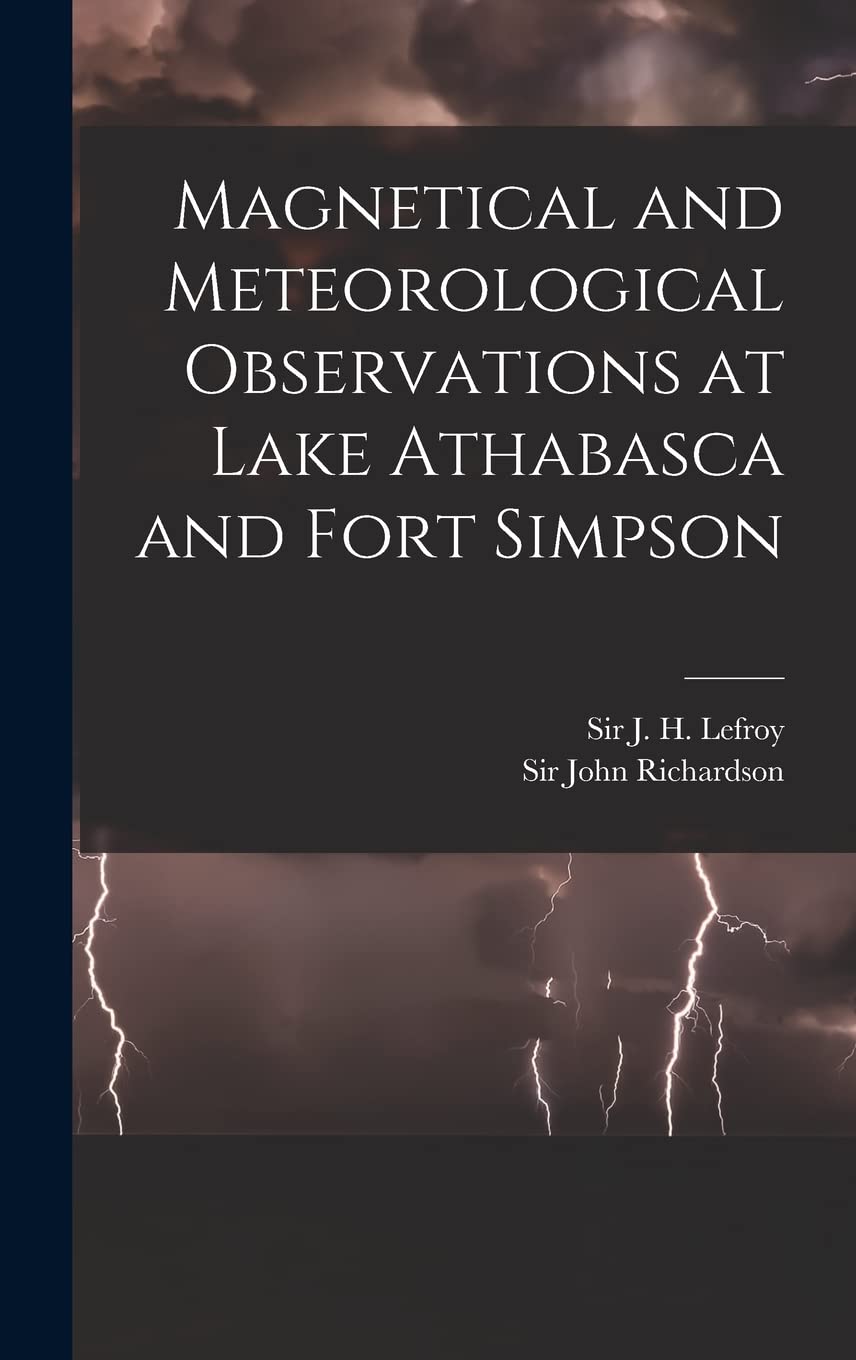Magnetical and Meteorological Observations at Lake Athabasca and Fort Simpson Geology & Geography