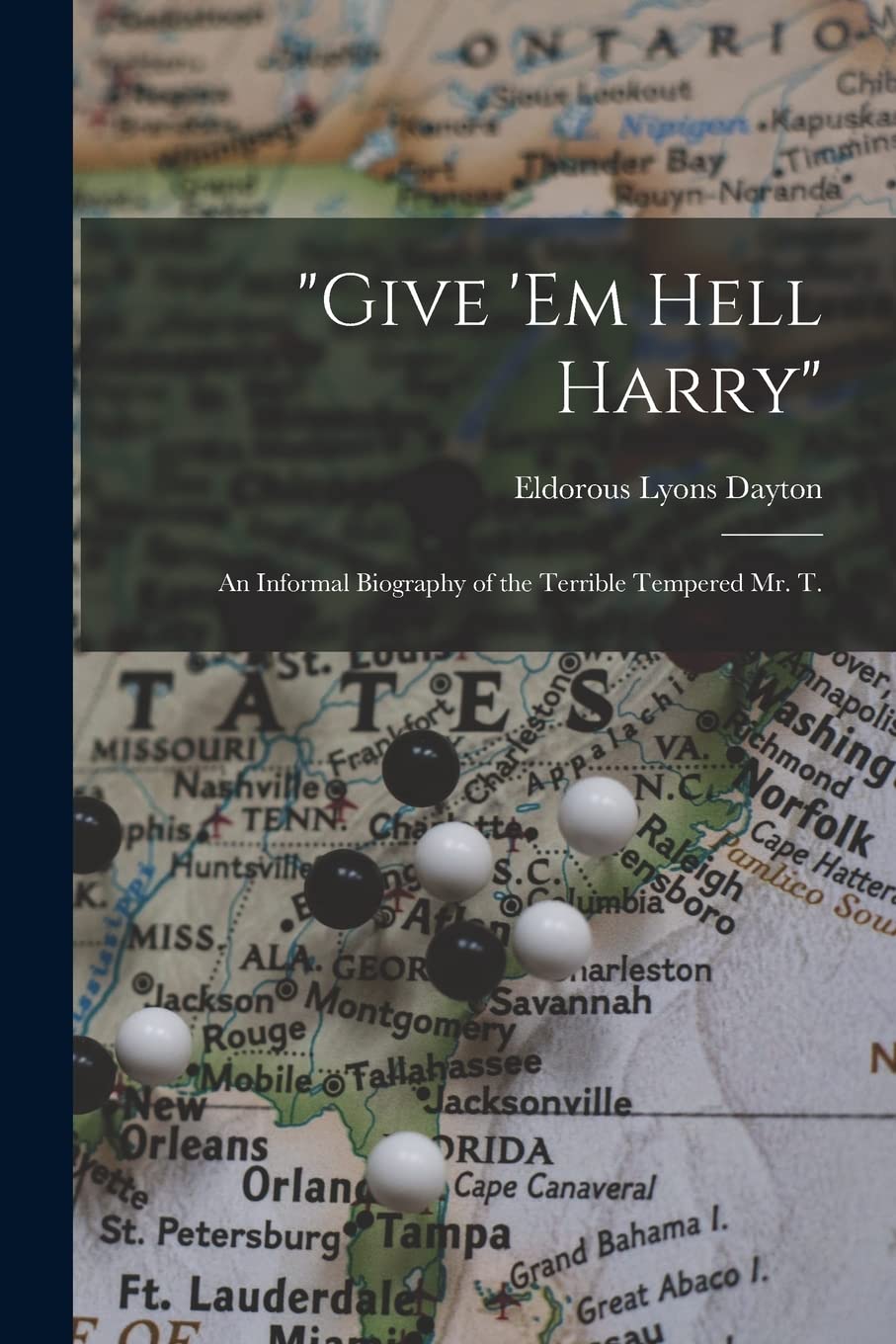 "Give 'em Hell Harry": an Informal Biography of the Terrible Tempered Mr. T. Politics & History