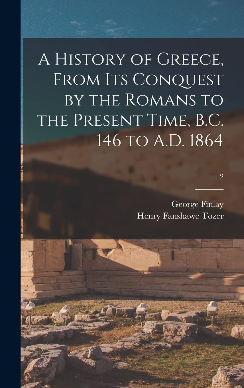 A History of Greece, From Its Conquest by the Romans to the Present Time, B.C. 146 to A.D. 1864; 2 book