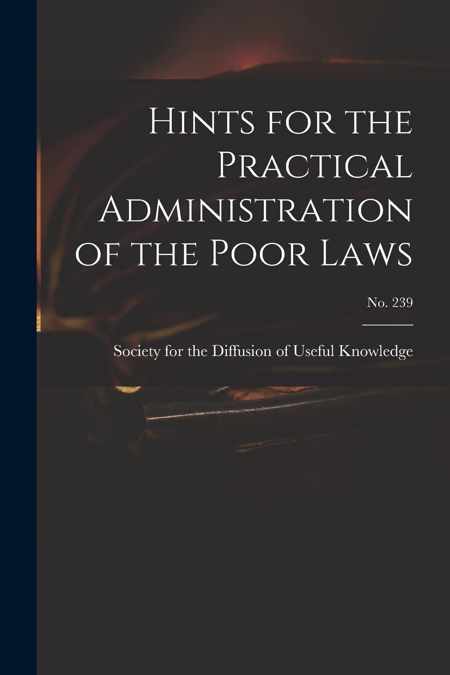 Hints for the Practical Administration of the Poor Laws; no. 239 Social Sciences