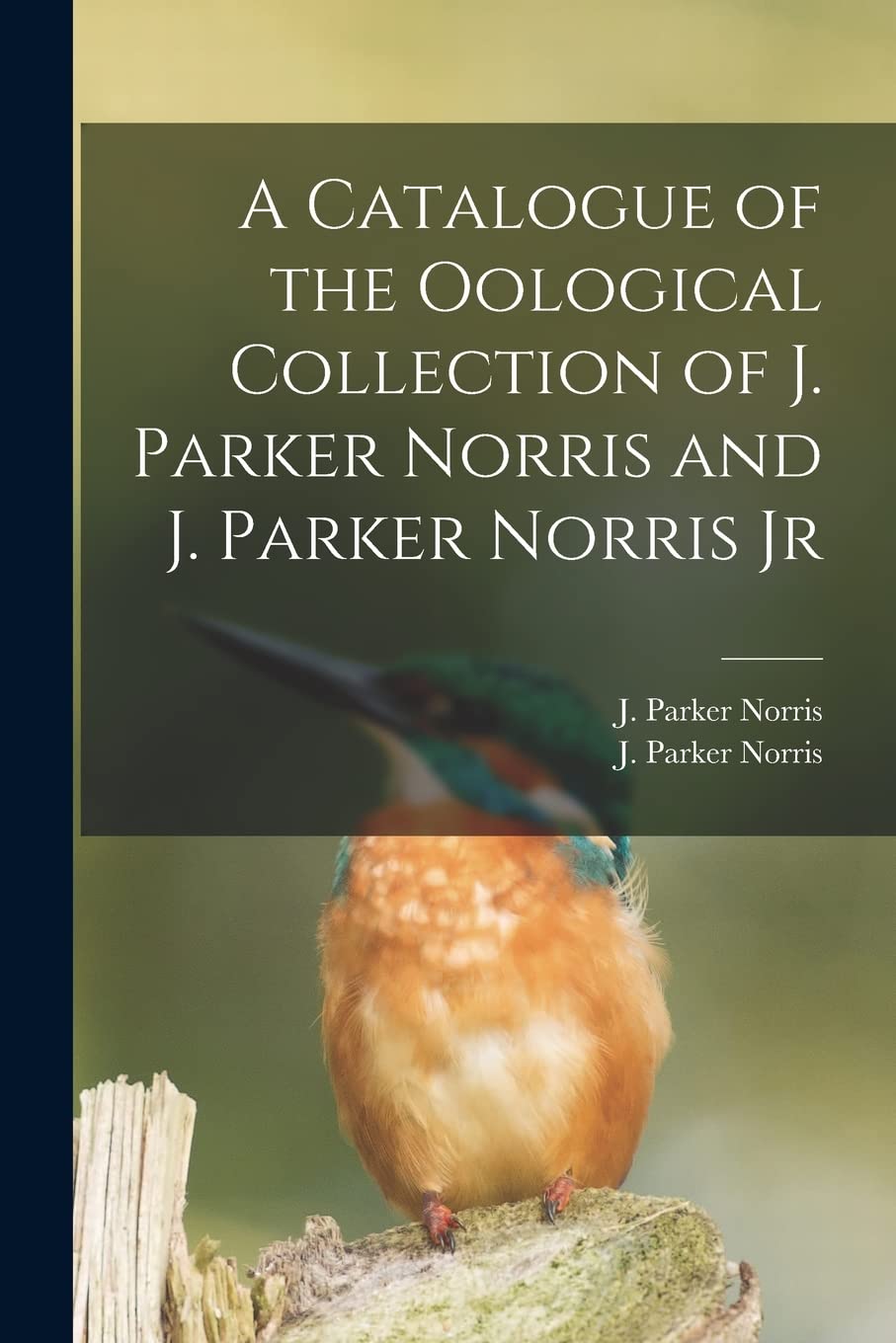 A Catalogue of the Oological Collection of J. Parker Norris and J. Parker Norris Jr Natural Sciences