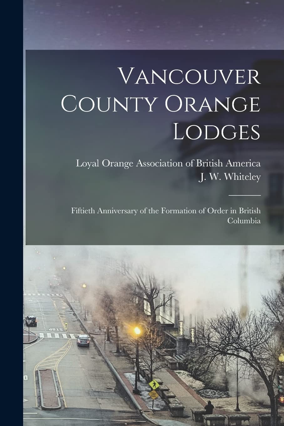Vancouver County Orange Lodges : Fiftieth Anniversary of the Formation of Order in British Columbia Politics & History