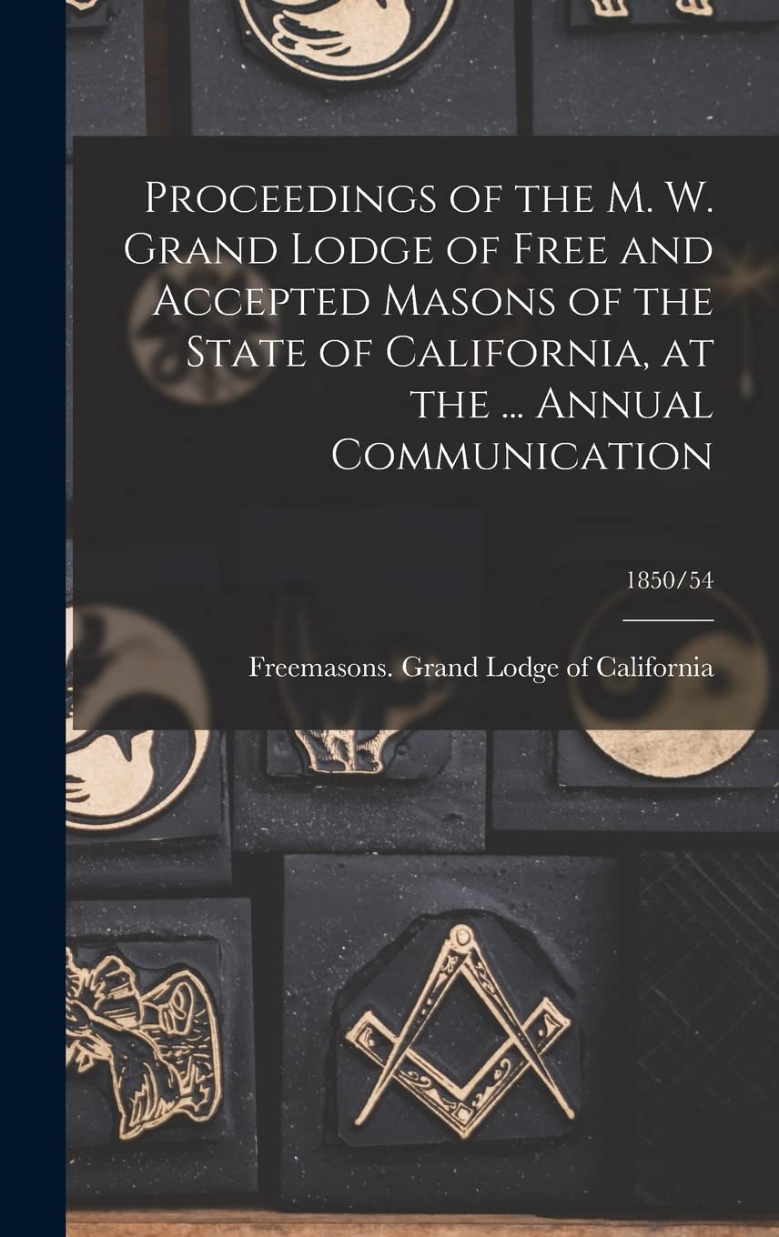 Proceedings of the M. W. Grand Lodge of Free and Accepted Masons of the State of California, at the ... Annual Communication; 1850/54 Books