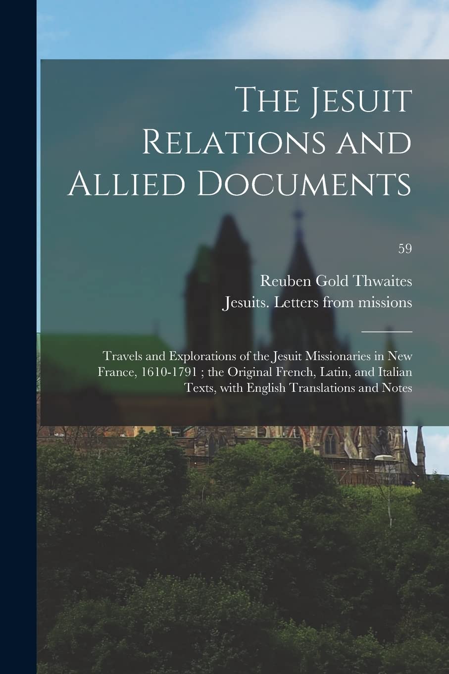 The Jesuit Relations and Allied Documents: Travels and Explorations of the Jesuit Missionaries in New France, 1610-1791; the Original French, Latin, ... With English Translations and Notes; 59 Politics & History