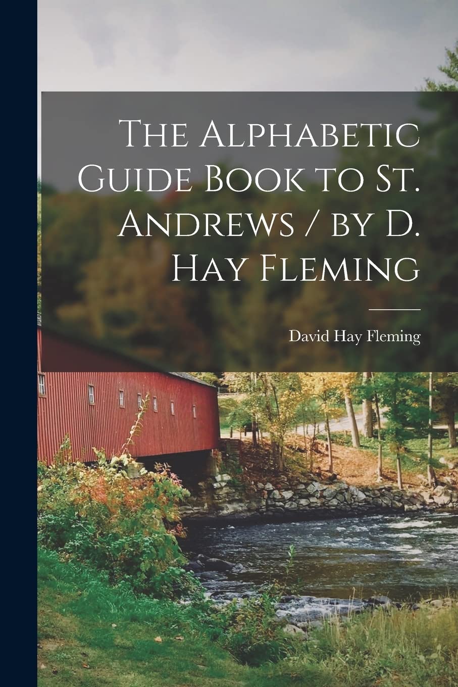 The Alphabetic Guide Book to St. Andrews / by D. Hay Fleming Politics & History