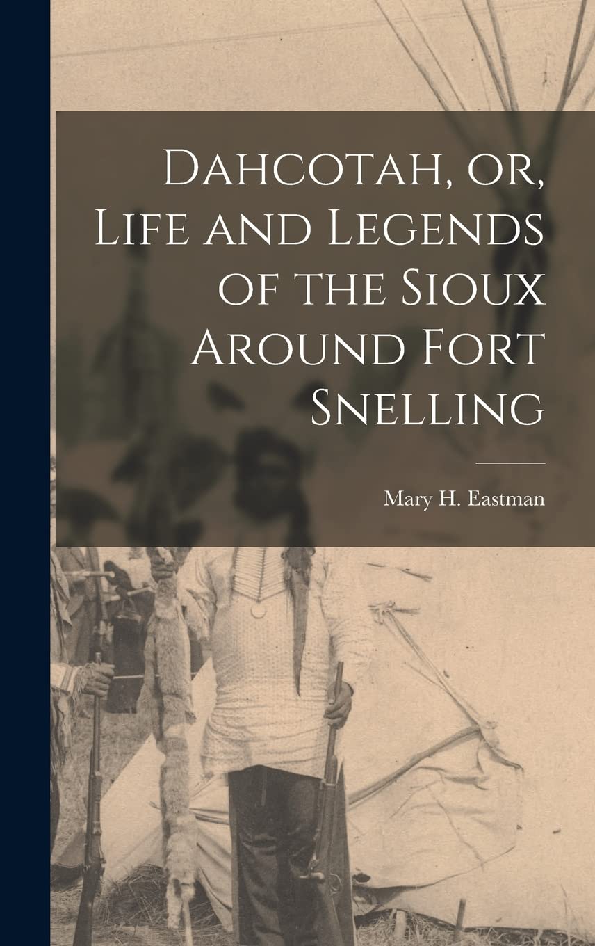 Dahcotah, or, Life and Legends of the Sioux Around Fort Snelling Politics & History