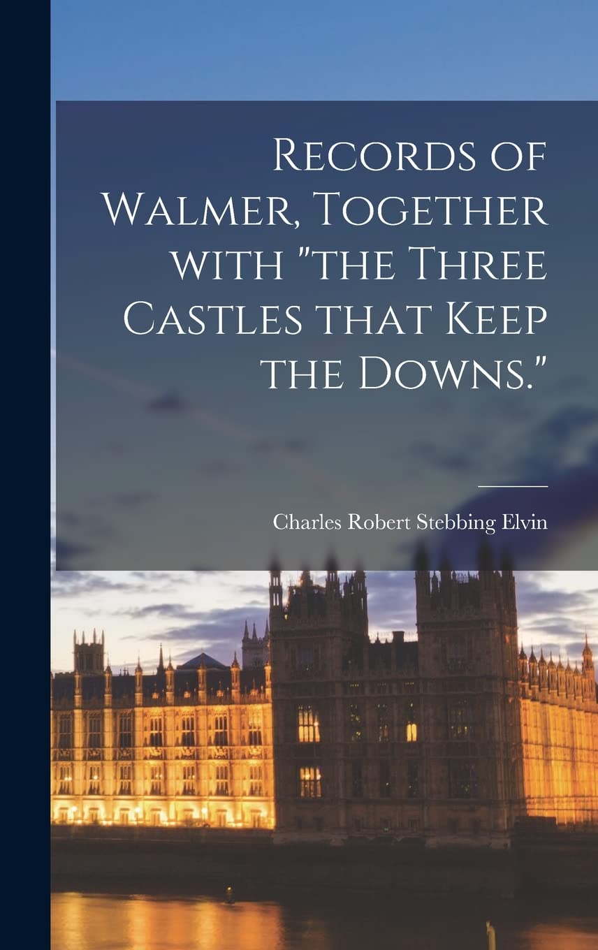 Records of Walmer, Together With "the Three Castles That Keep the Downs." Politics & History