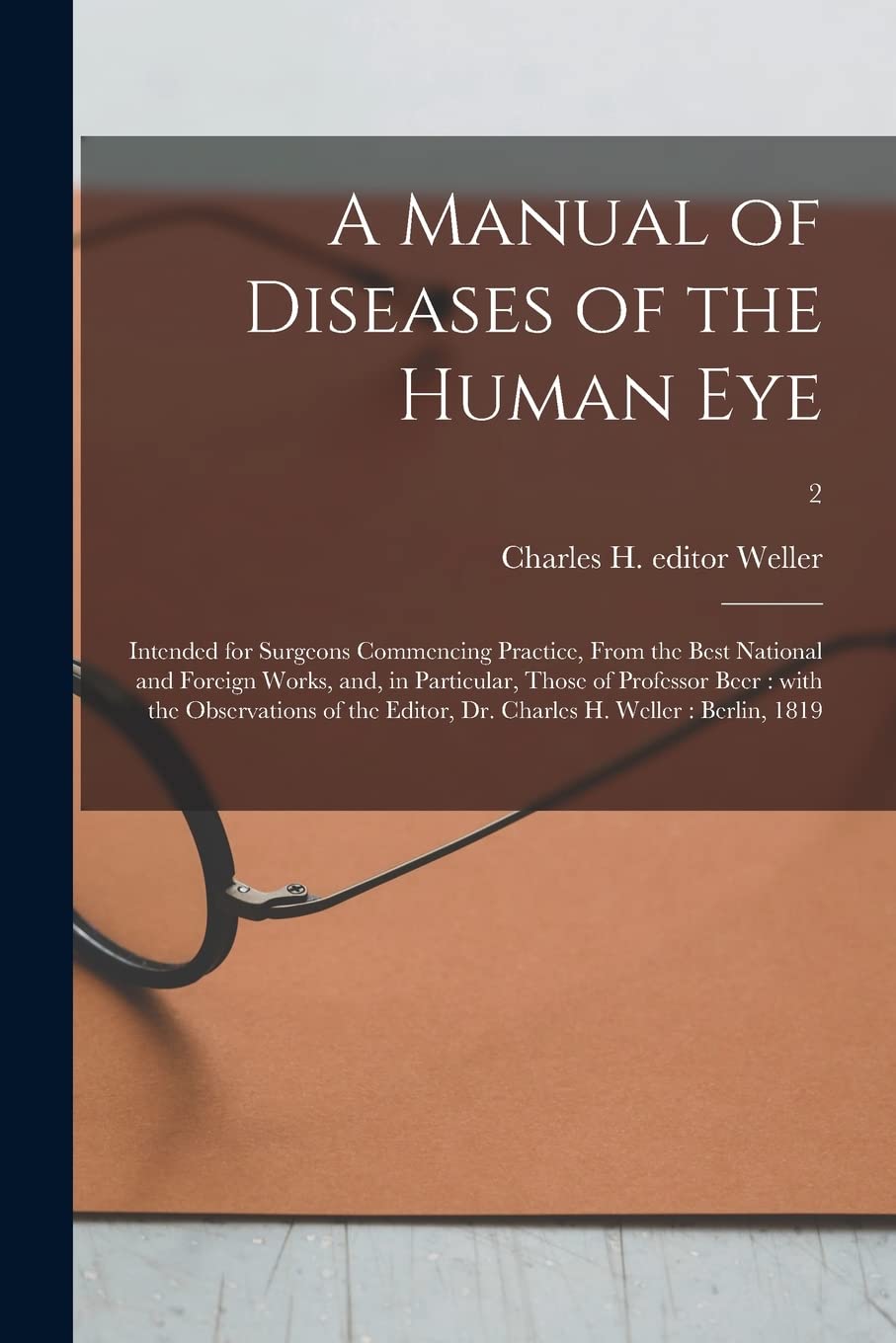 A Manual of Diseases of the Human Eye: Intended for Surgeons Commencing Practice, From the Best National and Foreign Works, and, in Particular, Those ... Dr. Charles H. Weller: Berlin, 1819; 2 Medicine