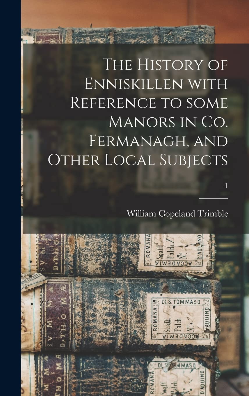 The History of Enniskillen With Reference to Some Manors in Co. Fermanagh, and Other Local Subjects; 1 book