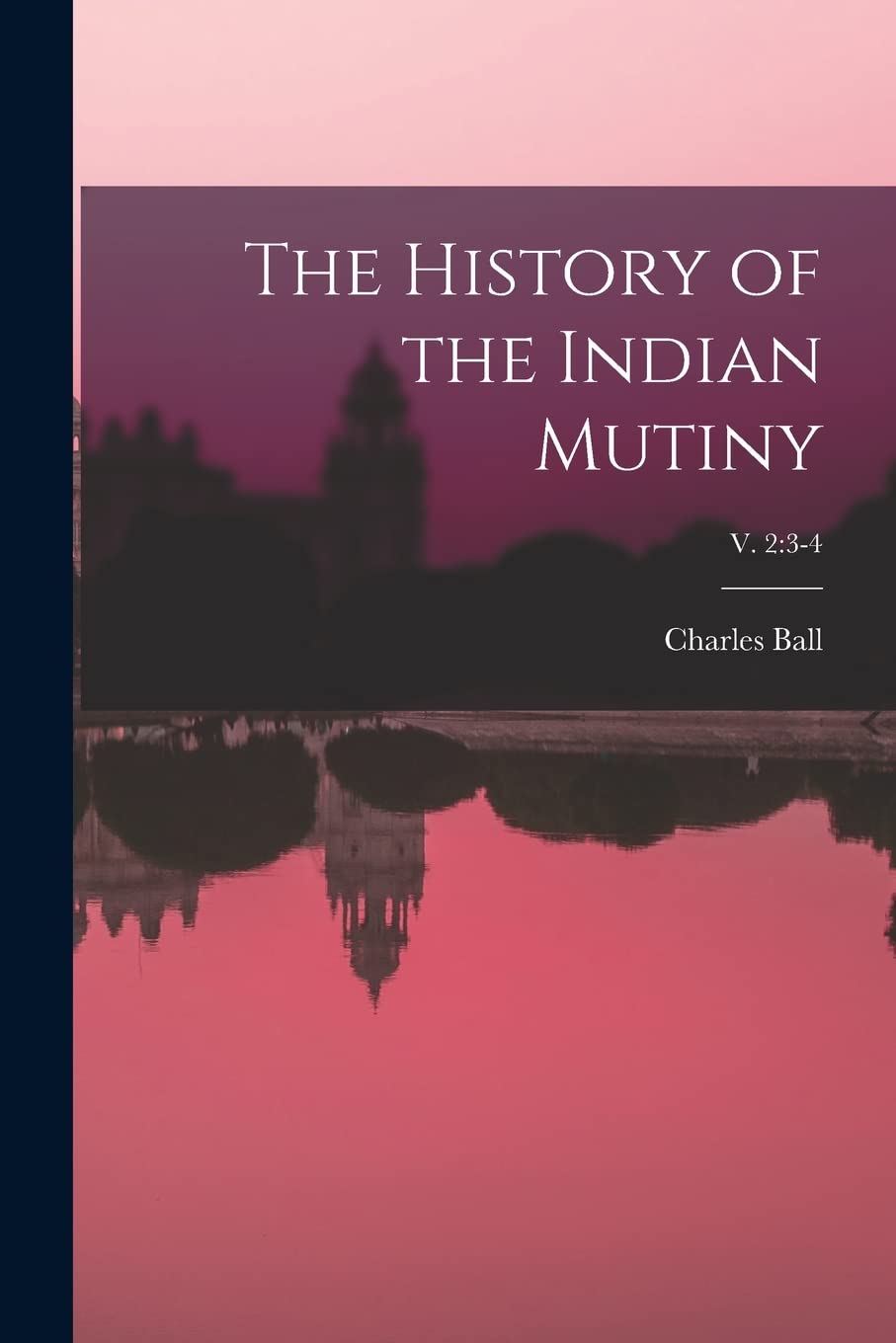 The History of the Indian Mutiny; v. 2: 3-4 Politics & History