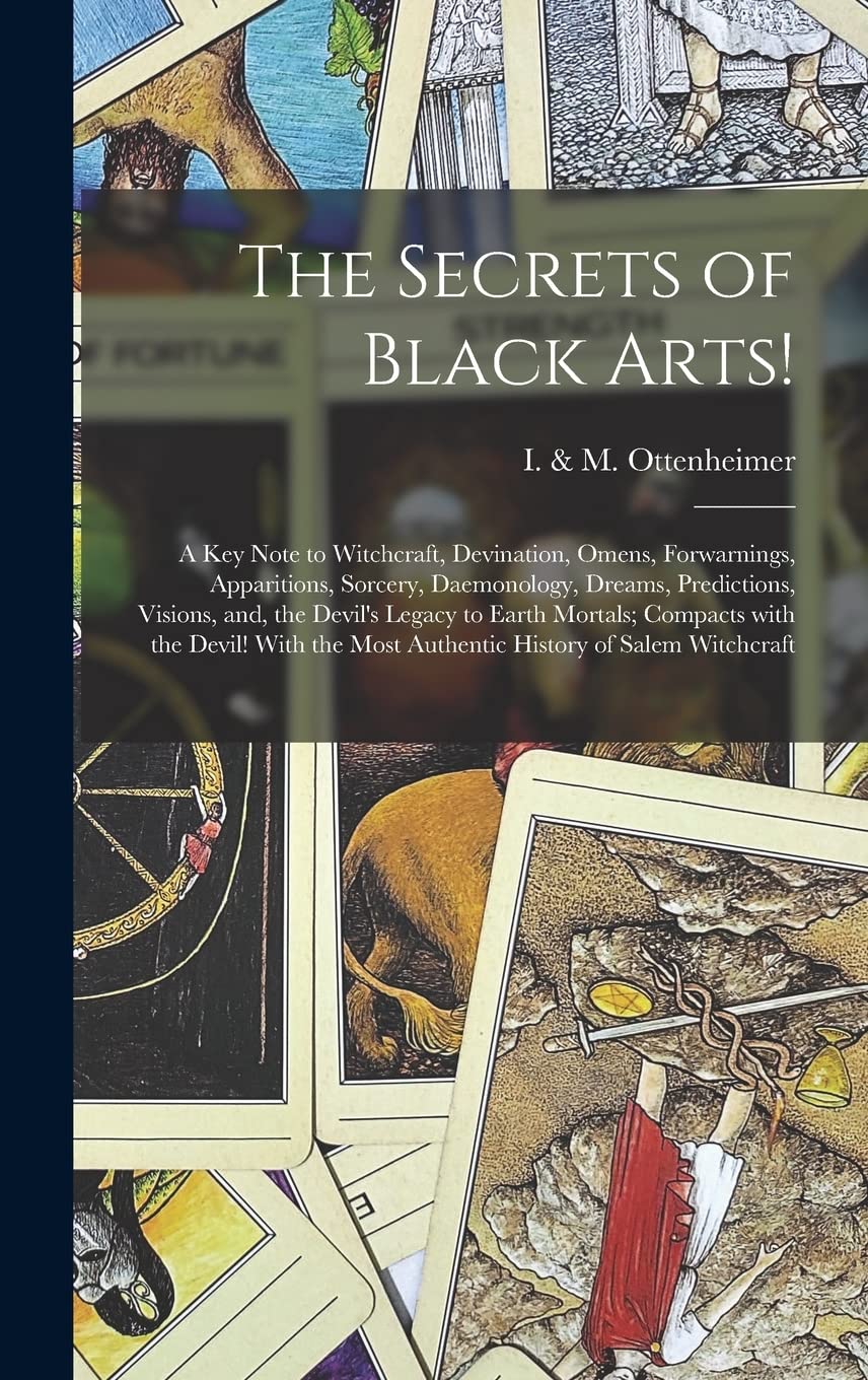 The Secrets of Black Arts!: A Key Note to Witchcraft, Devination, Omens, Forwarnings, Apparitions, Sorcery, Daemonology, Dreams, Predictions, Visions, ... the Devil! With the Most Authentic History... book