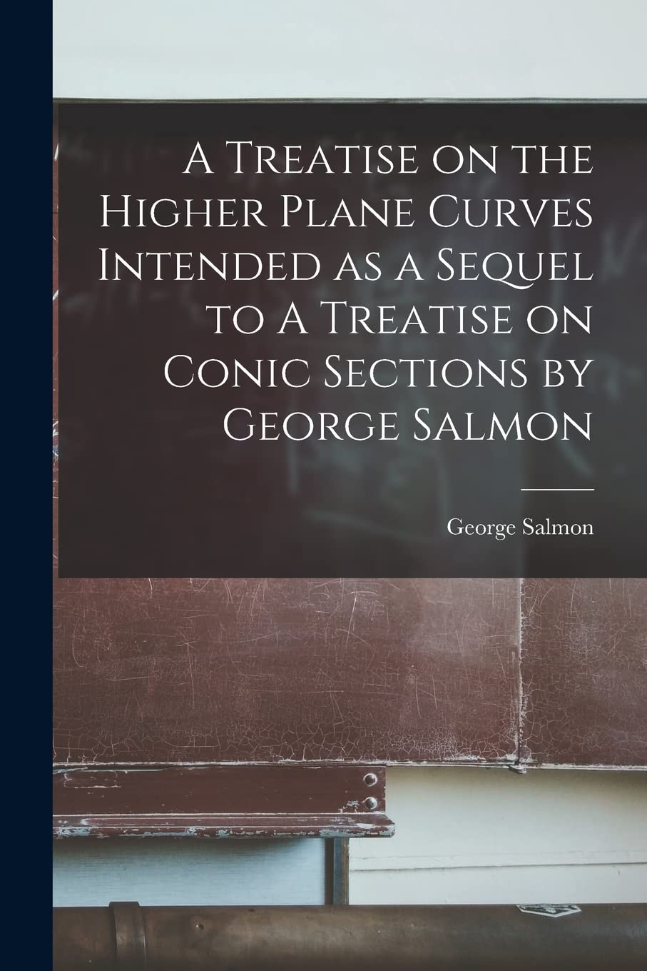 A Treatise on the Higher Plane Curves Intended as a Sequel to A Treatise on Conic Sections by George Salmon Mathematics