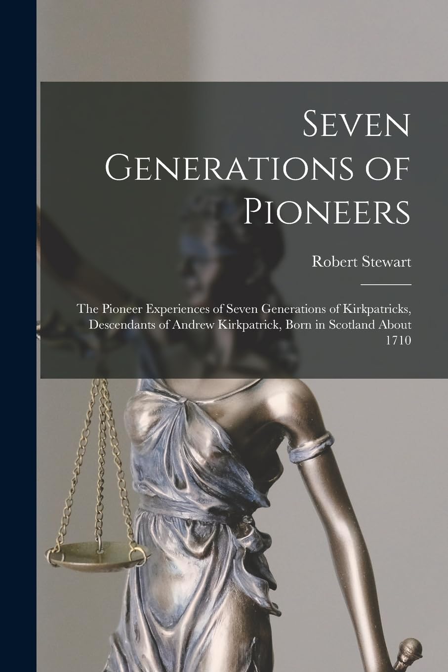 Seven Generations of Pioneers: the Pioneer Experiences of Seven Generations of Kirkpatricks, Descendants of Andrew Kirkpatrick, Born in Scotland About 1710 Law
