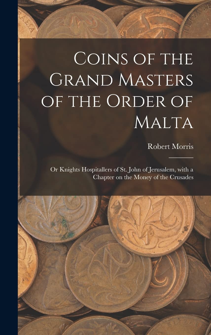 Coins of the Grand Masters of the Order of Malta: or Knights Hospitallers of St. John of Jerusalem, With a Chapter on the Money of the Crusades Hobbies & Crafts