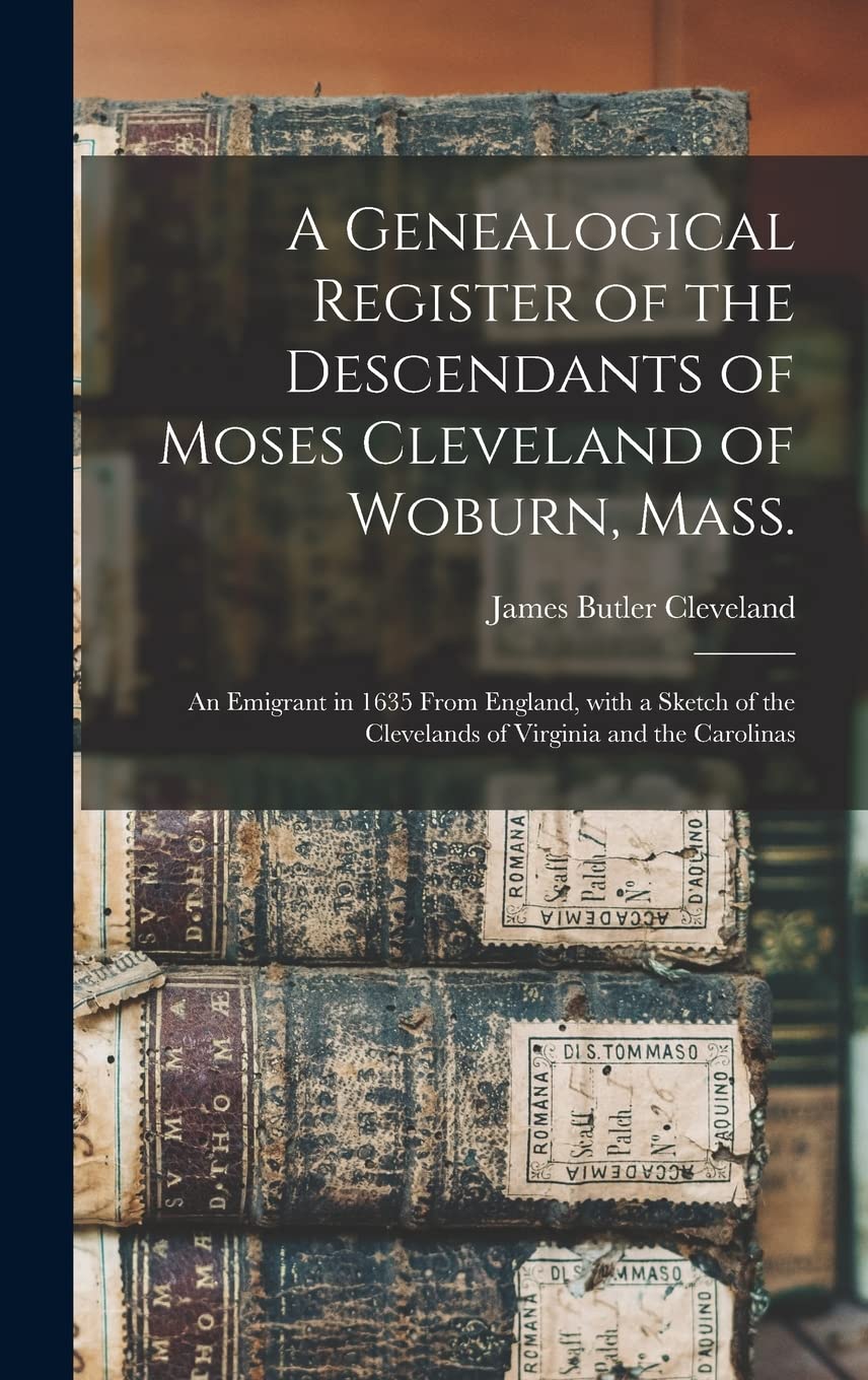 A Genealogical Register of the Descendants of Moses Cleveland of Woburn, Mass.: an Emigrant in 1635 From England, With a Sketch of the Clevelands of Virginia and the Carolinas Reference Books