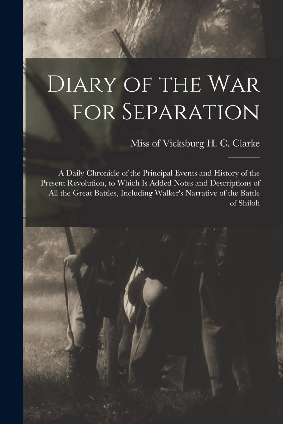 Diary of the War for Separation: a Daily Chronicle of the Principal Events and History of the Present Revolution, to Which is Added Notes and ... Walker's Narrative of the Battle of Shiloh Politics & History