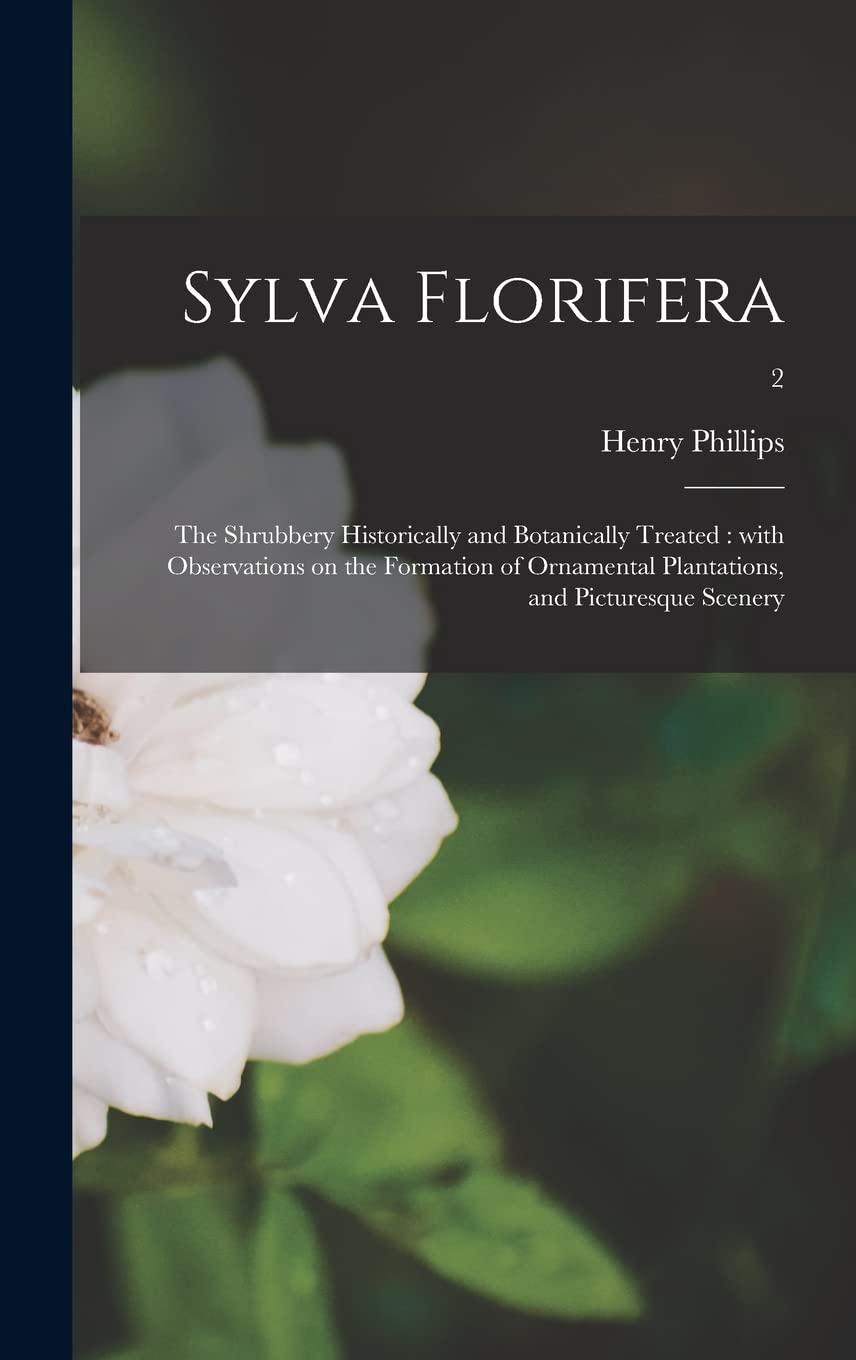 Sylva Florifera: the Shrubbery Historically and Botanically Treated: With Observations on the Formation of Ornamental Plantations, and Picturesque Scenery; 2 Natural Sciences