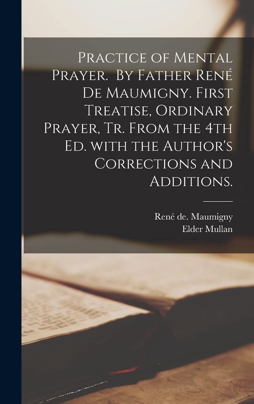 Practice of Mental Prayer. By Father René De Maumigny. First Treatise, Ordinary Prayer, Tr. From the 4th Ed. With the Author's Corrections and Additions. Religion & Esotericism