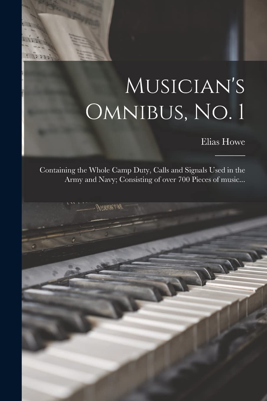 Musician's Omnibus, No. 1: Containing the Whole Camp Duty, Calls and Signals Used in the Army and Navy; Consisting of Over 700 Pieces of Music... Arts & Music