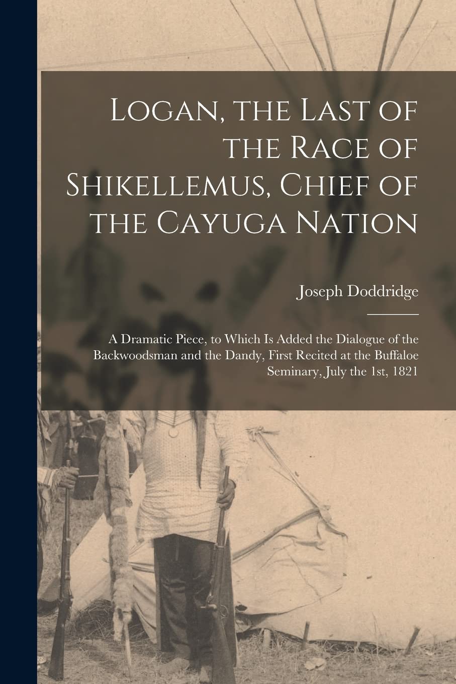 Logan, the Last of the Race of Shikellemus, Chief of the Cayuga Nation: a Dramatic Piece, to Which is Added the Dialogue of the Backwoodsman and the ... at the Buffaloe Seminary, July the 1st, 1821 Education & Training