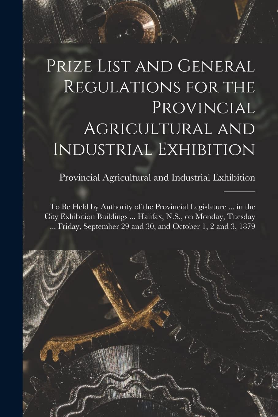 Prize List and General Regulations for the Provincial Agricultural and Industrial Exhibition : to Be Held by Authority of the Provincial ... N.S., on Monday, Tuesday ... Friday, ... Media & Communication