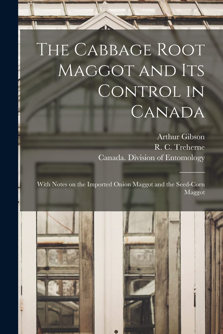 The Cabbage Root Maggot and Its Control in Canada : With Notes on the Imported Onion Maggot and the Seed-corn Maggot Natural Sciences