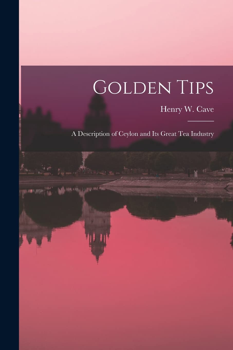 Golden Tips: a Description of Ceylon and Its Great Tea Industry Politics & History