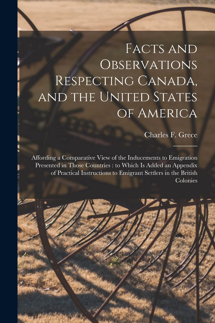 Facts and Observations Respecting Canada, and the United States of America : Affording a Comparative View of the Inducements to Emigration ... of Practical Instructions to Emigrant... book