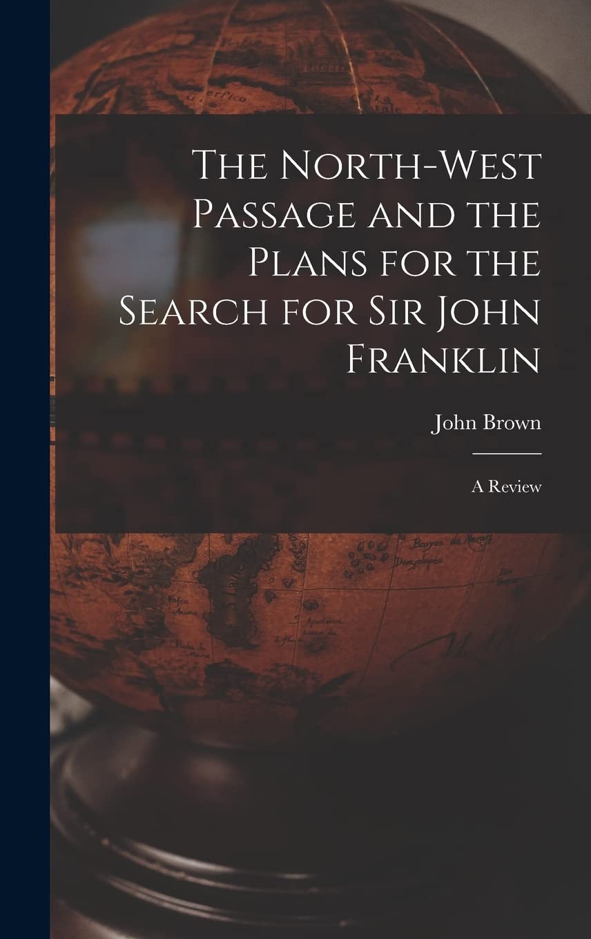 The North-west Passage and the Plans for the Search for Sir John Franklin : a Review Geology & Geography