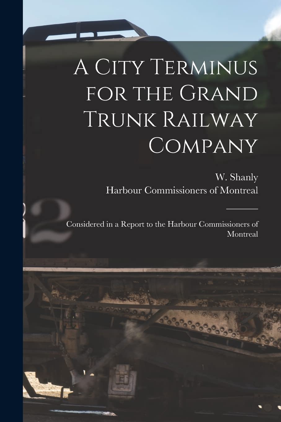 A City Terminus for the Grand Trunk Railway Company : Considered in a Report to the Harbour Commissioners of Montreal Leisure, Home & Garden