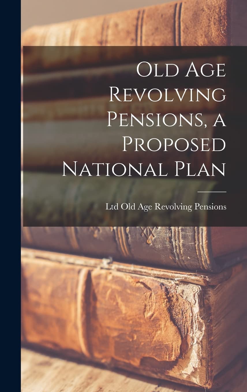 Old Age Revolving Pensions, a Proposed National Plan Business, Finance & Career