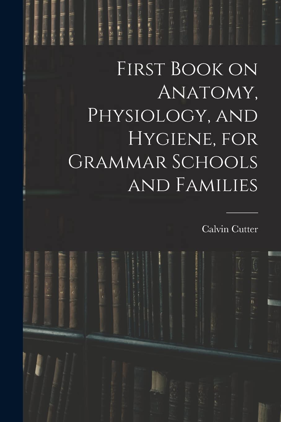 First Book on Anatomy, Physiology, and Hygiene, for Grammar Schools and Families Education & Training
