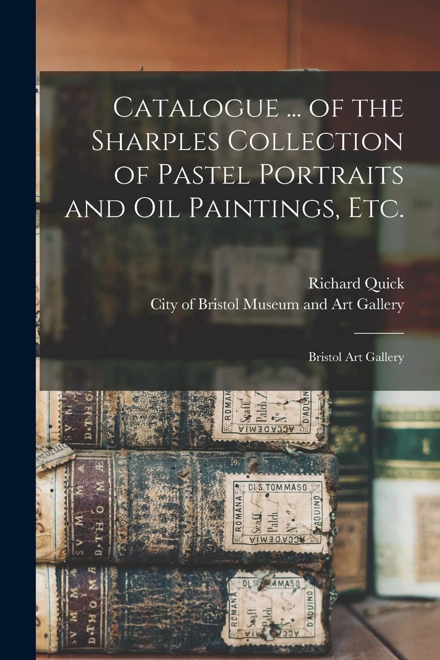 Catalogue ... of the Sharples Collection of Pastel Portraits and Oil Paintings, Etc.: Bristol Art Gallery Reference Books