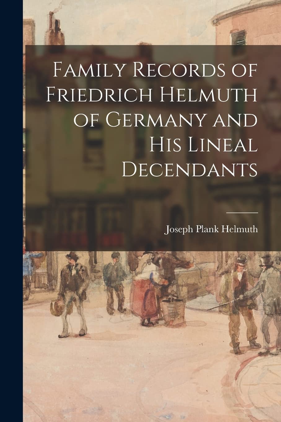 Family Records of Friedrich Helmuth of Germany and His Lineal Decendants Reference Books