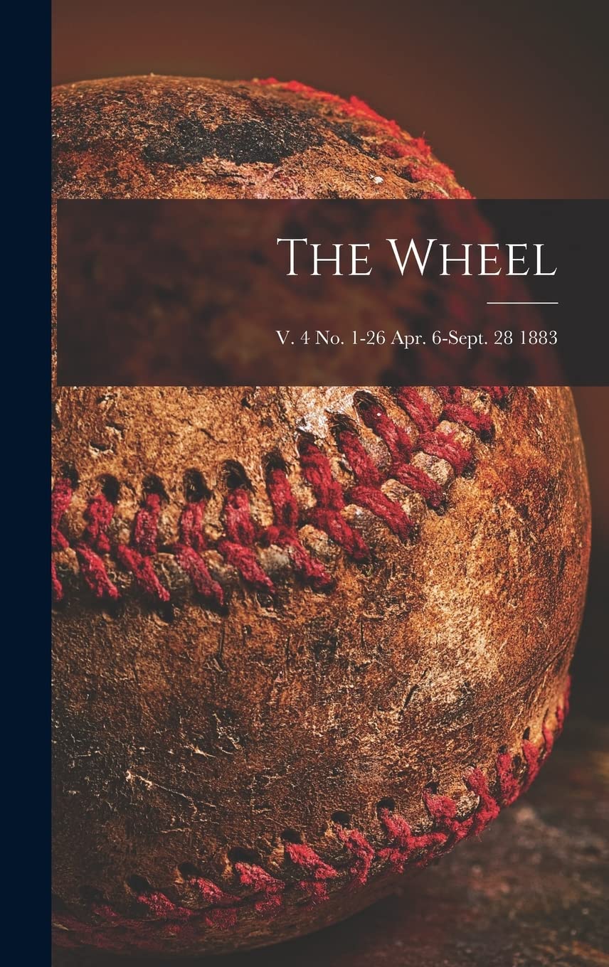 The Wheel; v. 4 no. 1-26 Apr. 6-Sept. 28 1883 Leisure & Fun