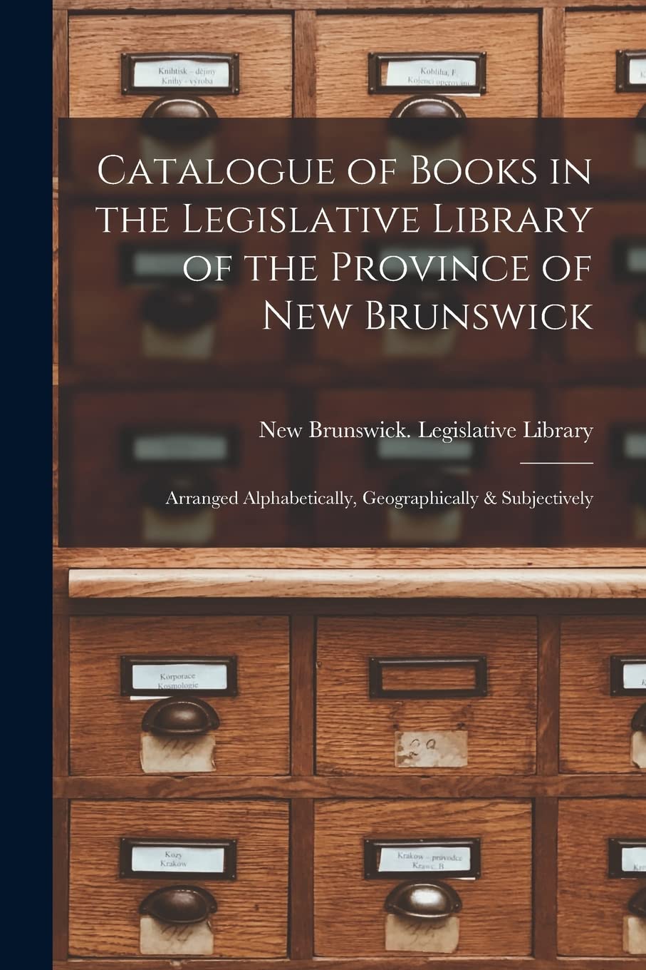 Catalogue of Books in the Legislative Library of the Province of New Brunswick : Arranged Alphabetically, Geographically & Subjectively Social Sciences